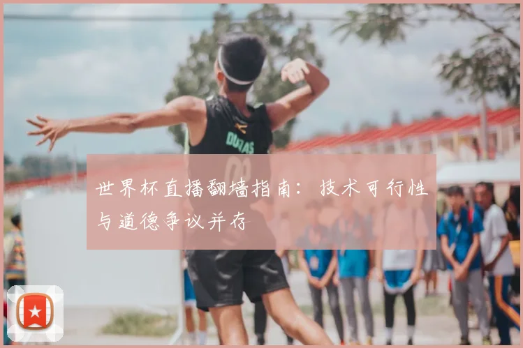 世界杯直播翻墙指南:技术可行性与道德争议并存