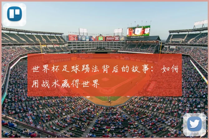 世界杯足球踢法背后的故事:如何用战术赢得世界