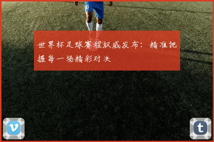 世界杯足球赛程权威发布:精准把握每一场精彩对决