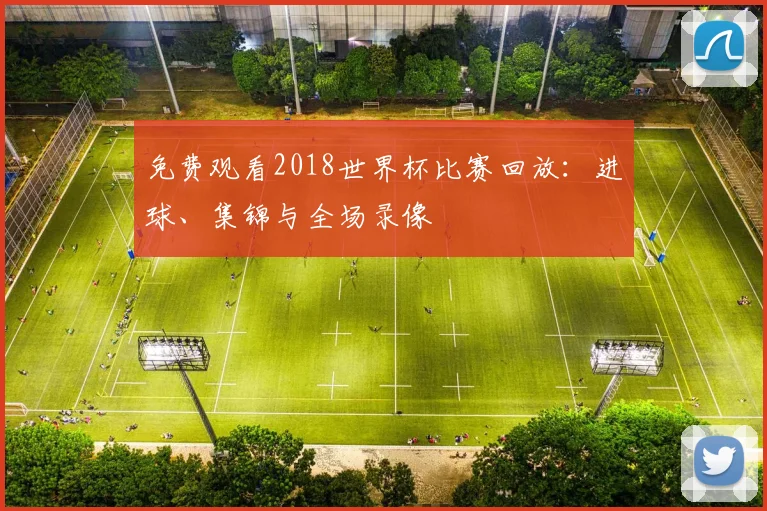 免费观看2018世界杯比赛回放:进球、集锦与全场录像