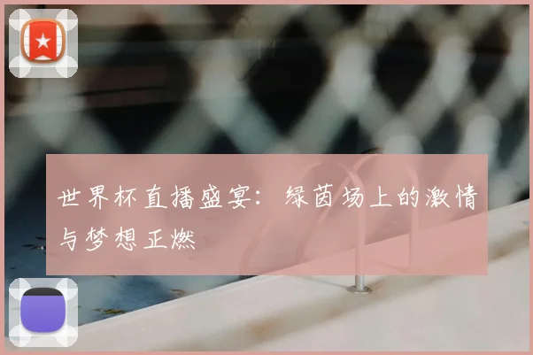 世界杯直播盛宴:绿茵场上的激情与梦想正燃