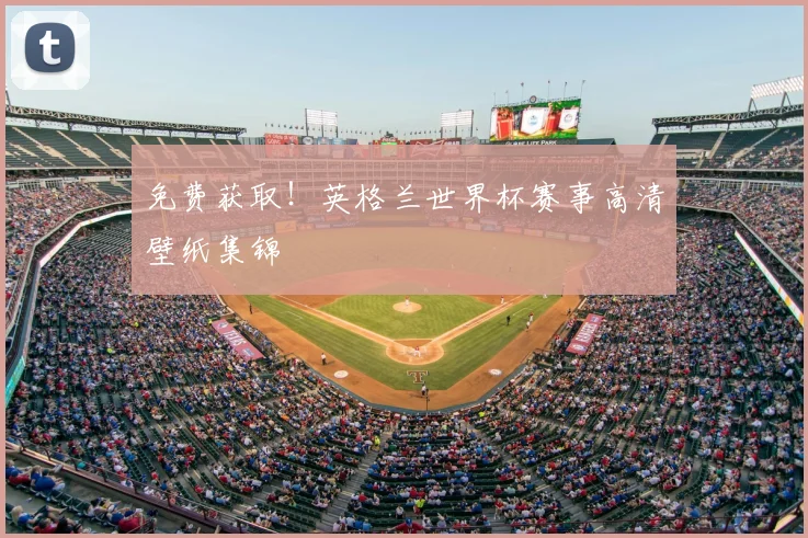 免费获取!英格兰世界杯赛事高清壁纸集锦