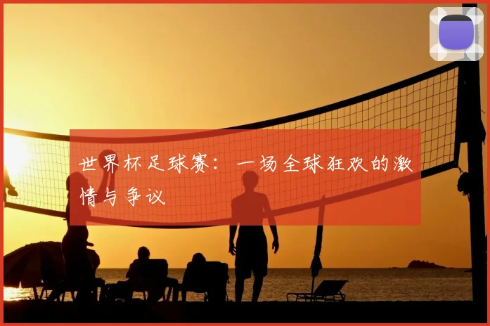 世界杯足球赛:一场全球狂欢的激情与争议