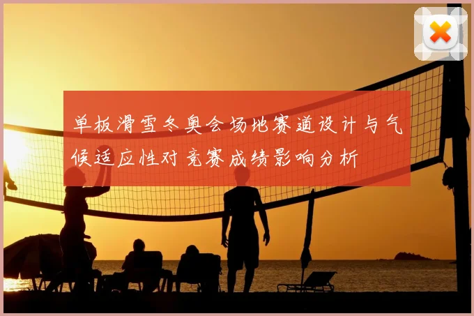 单板滑雪冬奥会场地赛道设计与气候适应性对竞赛成绩影响分析