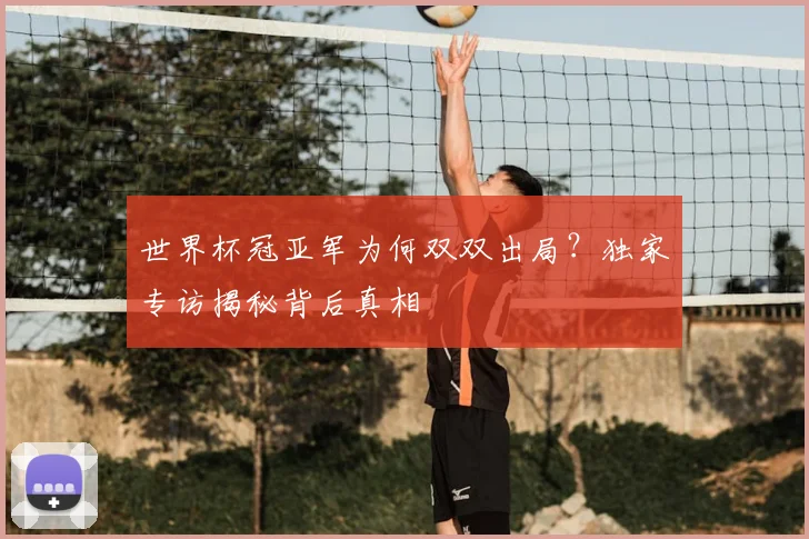 世界杯冠亚军为何双双出局?独家专访揭秘背后真相