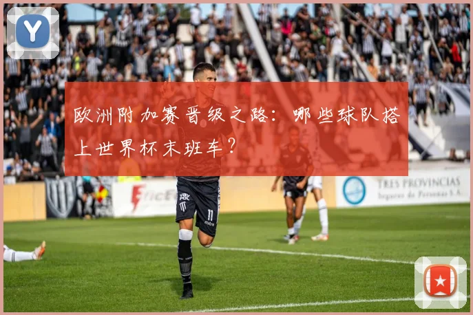 欧洲附加赛晋级之路:哪些球队搭上世界杯末班车?