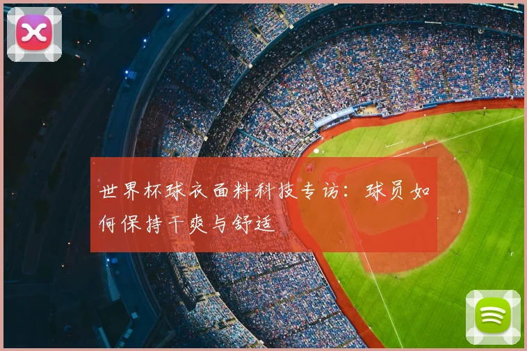 世界杯球衣面料科技专访:球员如何保持干爽与舒适