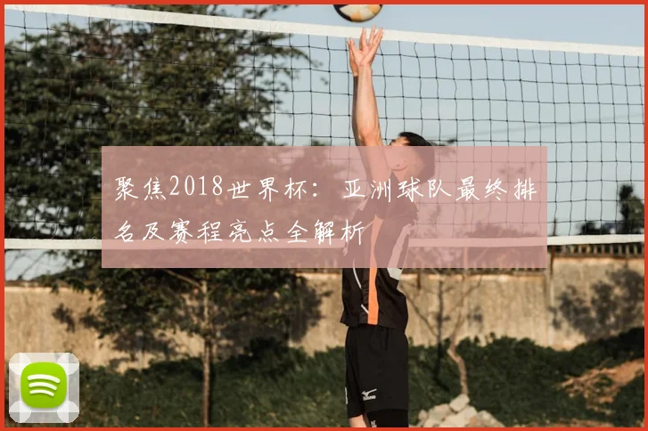 聚焦2018世界杯:亚洲球队最终排名及赛程亮点全解析