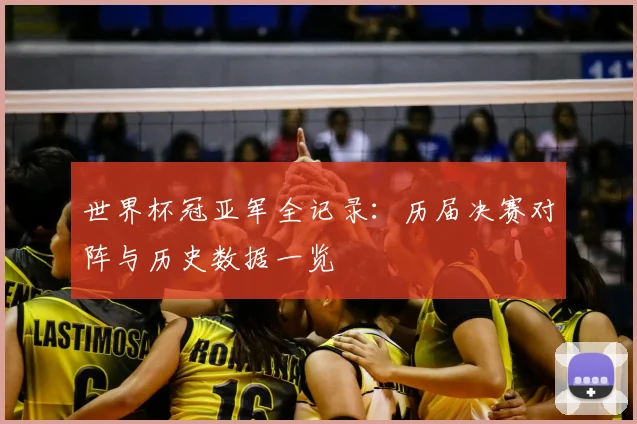 世界杯冠亚军全记录：历届决赛对阵与历史数据一览