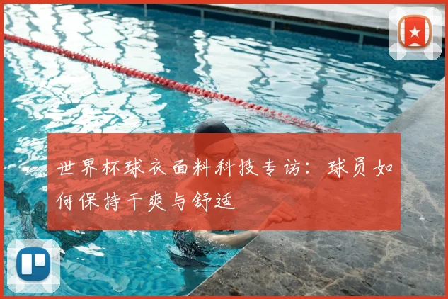 世界杯球衣面料科技专访:球员如何保持干爽与舒适