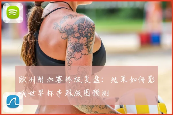 欧洲附加赛终极复盘:结果如何影响世界杯夺冠版图预测